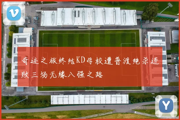 奇迹之旅终结KD母校遭普渡绝杀连败三场无缘八强之路