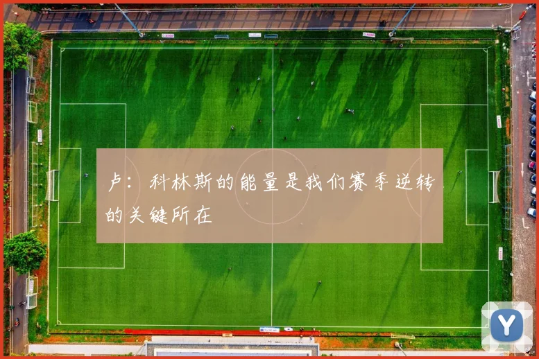 卢：科林斯的能量是我们赛季逆转的关键所在
