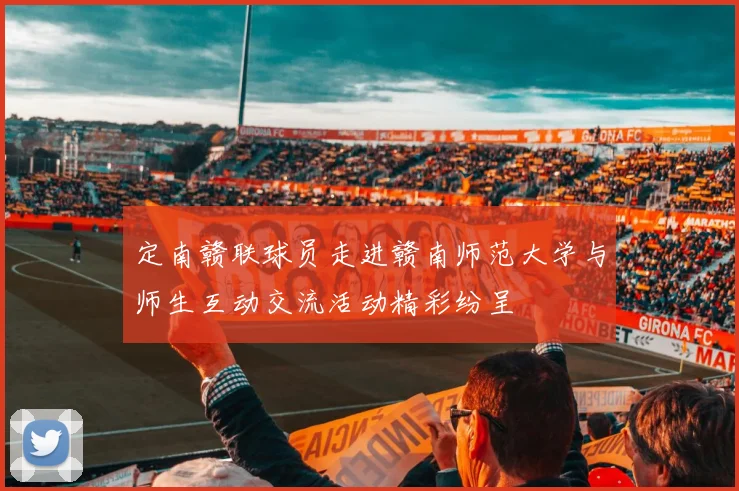 定南赣联球员走进赣南师范大学与师生互动交流活动精彩纷呈