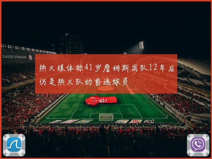 热火媒体称41岁詹姆斯离队12年后仍是热火队的首选球员